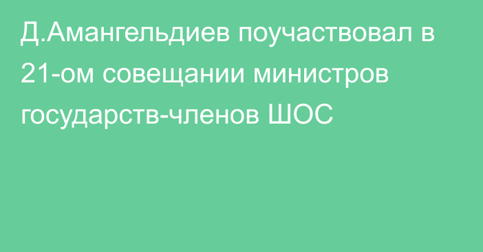 Д.Амангельдиев поучаствовал в 21-ом совещании министров государств-членов ШОС