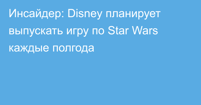 Инсайдер: Disney планирует выпускать игру по Star Wars каждые полгода