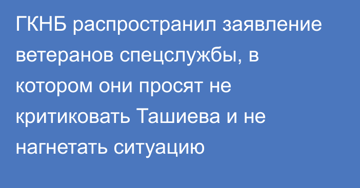 ГКНБ распространил заявление ветеранов спецслужбы, в котором они просят не критиковать Ташиева и не нагнетать ситуацию