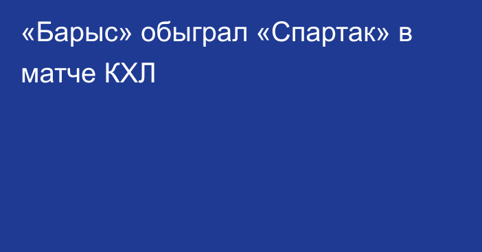 «Барыс» обыграл «Спартак» в матче КХЛ