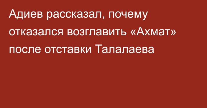 Адиев рассказал, почему отказался возглавить «Ахмат» после отставки Талалаева