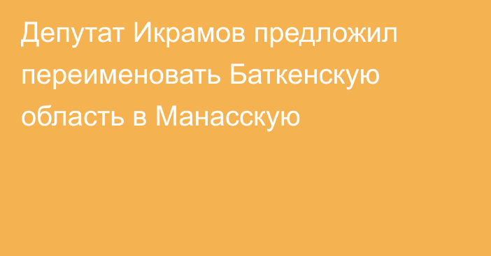 Депутат Икрамов предложил переименовать Баткенскую область в Манасскую