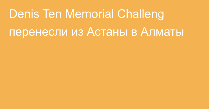Denis Ten Memorial Challeng перенесли из Астаны в Алматы