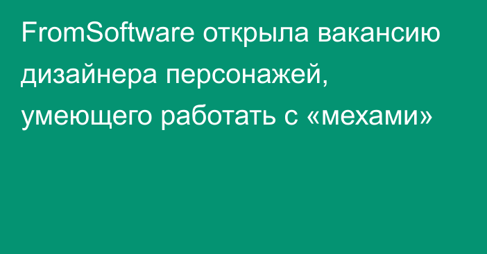 FromSoftware открыла вакансию дизайнера персонажей, умеющего работать с «мехами»