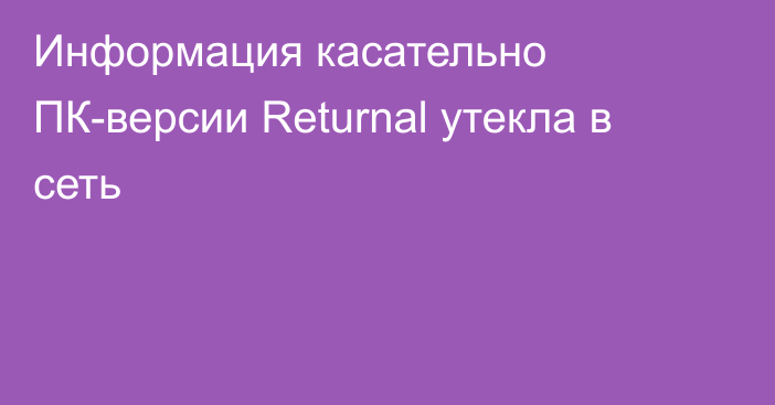 Информация касательно ПК-версии Returnal утекла в сеть