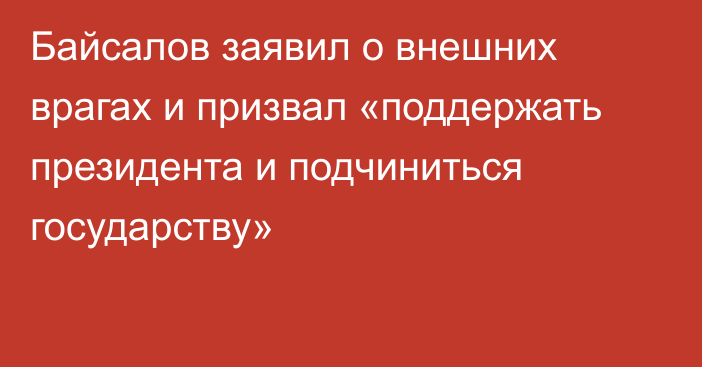 Байсалов заявил о внешних врагах и призвал «поддержать президента и подчиниться государству»