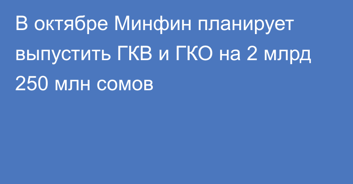 В октябре Минфин планирует выпустить ГКВ и ГКО на 2 млрд 250 млн сомов