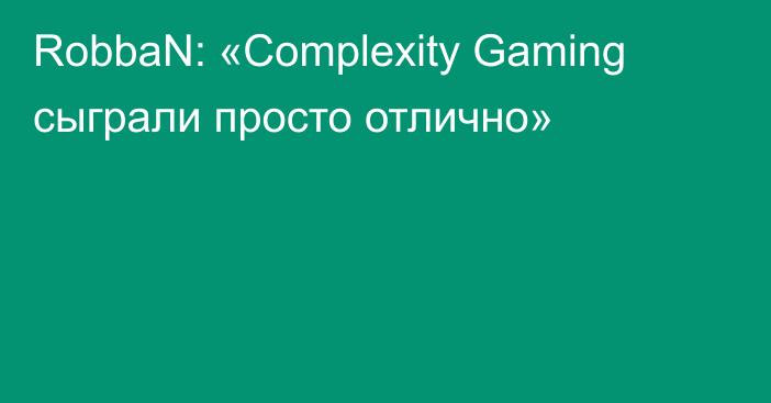 RobbaN: «Complexity Gaming сыграли просто отлично»
