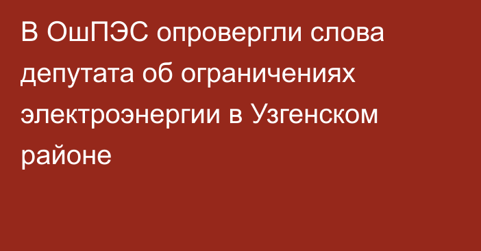 В ОшПЭС опровергли слова депутата об ограничениях электроэнергии в Узгенском районе
