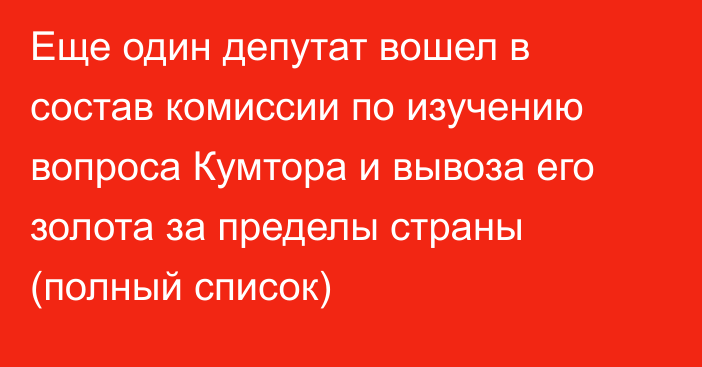 Еще один депутат вошел в состав комиссии по изучению вопроса Кумтора и вывоза его золота за пределы страны (полный список)