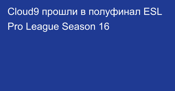 Cloud9 прошли в полуфинал ESL Pro League Season 16