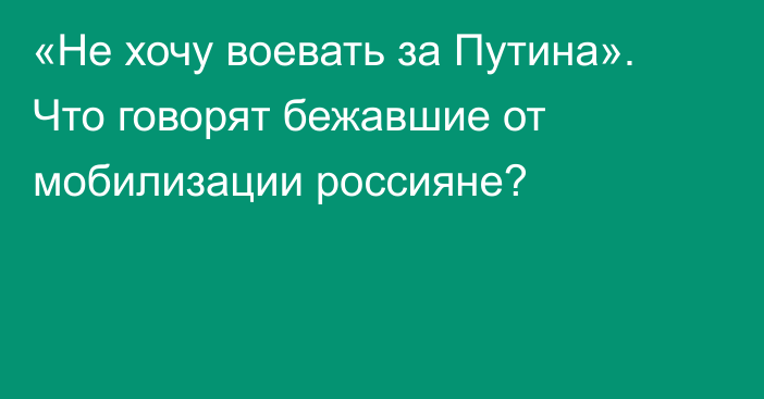 «Не хочу воевать за Путина». Что говорят бежавшие от мобилизации россияне?