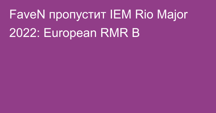 FaveN пропустит IEM Rio Major 2022: European RMR B