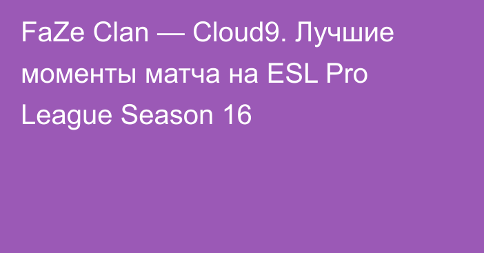 FaZe Clan — Cloud9. Лучшие моменты матча на ESL Pro League Season 16