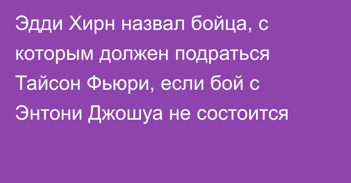 Эдди Хирн назвал бойца, с которым должен подраться Тайсон Фьюри, если бой с Энтони Джошуа не состоится