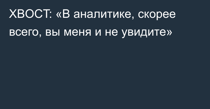 XBOCT: «В аналитике, скорее всего, вы меня и не увидите»