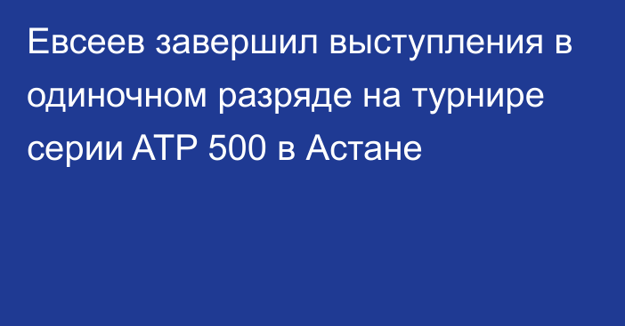 Евсеев завершил выступления в одиночном разряде на турнире серии ATP 500 в Астане