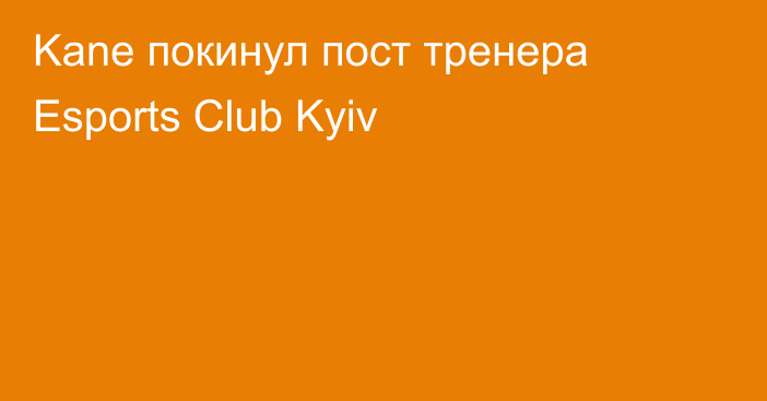 Kane покинул пост тренера Esports Club Kyiv