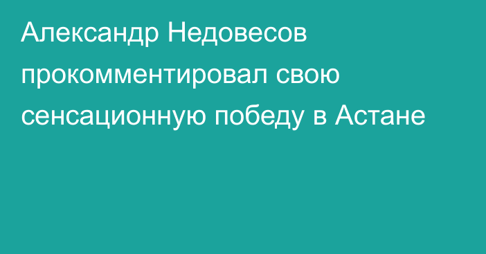 Александр Недовесов прокомментировал свою сенсационную победу в Астане