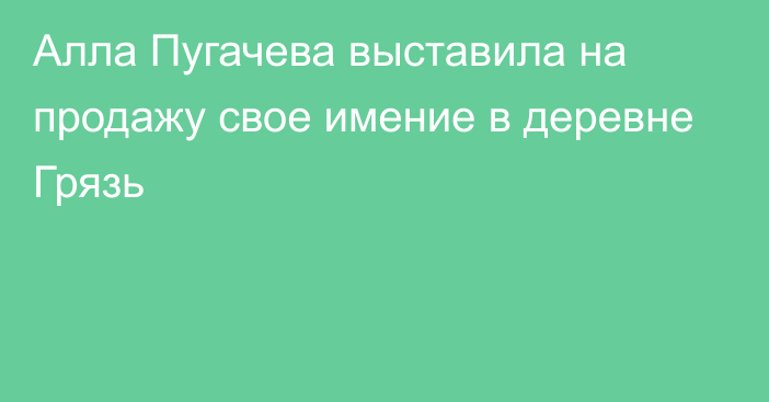 Алла Пугачева выставила на продажу свое имение в деревне Грязь