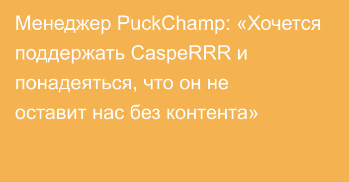 Менеджер PuckChamp: «Хочется поддержать CaspeRRR и понадеяться, что он не оставит нас без контента»