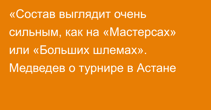 «Состав выглядит очень сильным, как на «Мастерсах» или «Больших шлемах». Медведев о турнире в Астане