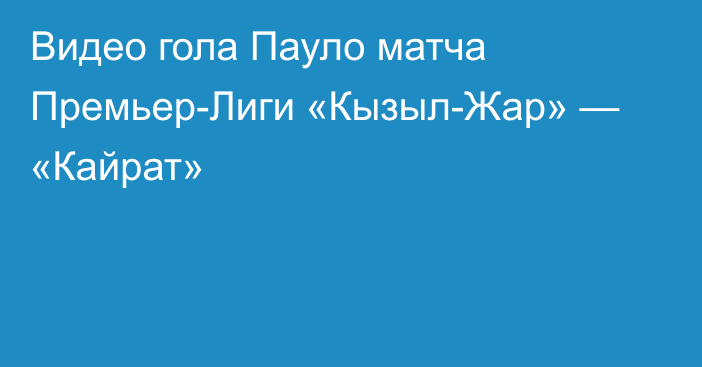 Видео гола Пауло матча Премьер-Лиги «Кызыл-Жар» — «Кайрат»