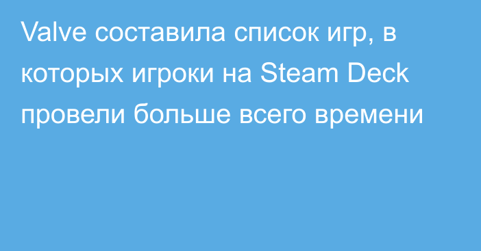 Valve составила список игр, в которых игроки на Steam Deck провели больше всего времени