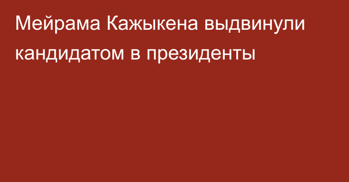 Мейрама Кажыкена выдвинули кандидатом в президенты
