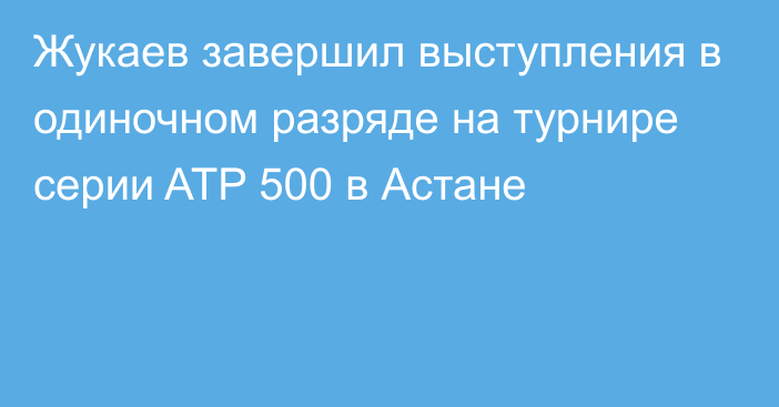 Жукаев завершил выступления в одиночном разряде на турнире серии ATP 500 в Астане