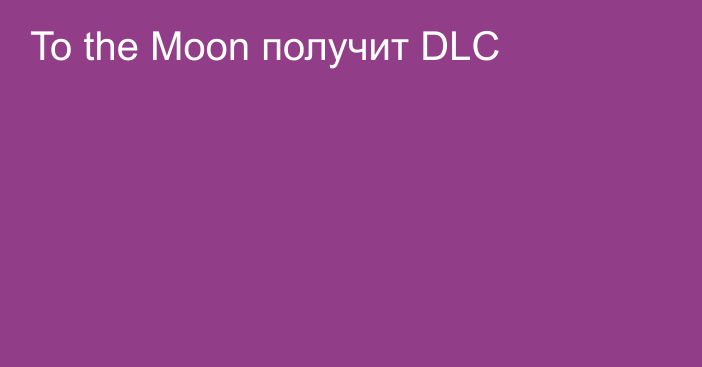 To the Moon получит DLC