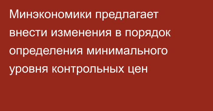 Минэкономики предлагает внести изменения в порядок определения минимального уровня контрольных цен