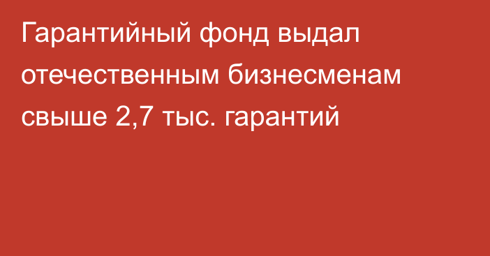 Гарантийный фонд выдал отечественным бизнесменам свыше 2,7 тыс. гарантий