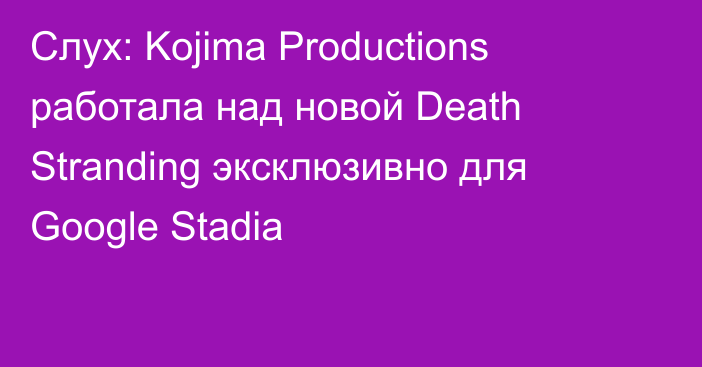 Слух: Kojima Productions работала над новой Death Stranding эксклюзивно для Google Stadia