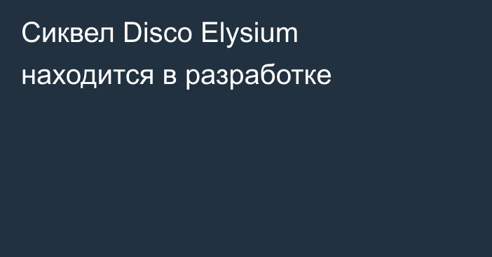 Сиквел Disco Elysium находится в разработке