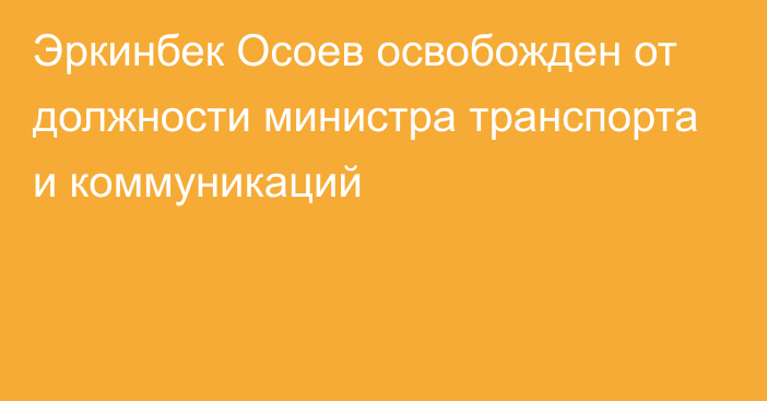 Эркинбек Осоев освобожден от должности министра транспорта и коммуникаций