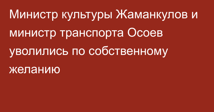Министр культуры Жаманкулов и министр транспорта Осоев уволились по собственному желанию