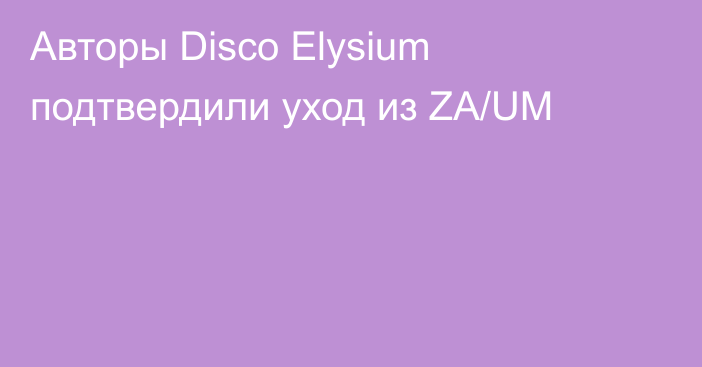 Авторы Disco Elysium подтвердили уход из ZA/UM