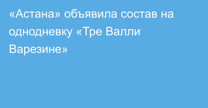 «Астана» объявила состав на однодневку «Тре Валли Варезине»