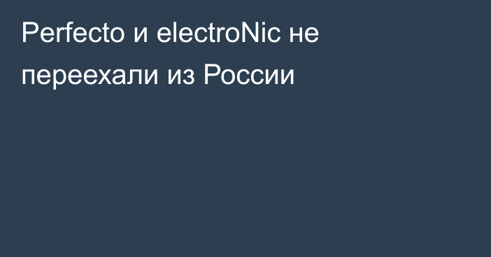 Perfecto и electroNic не переехали из России