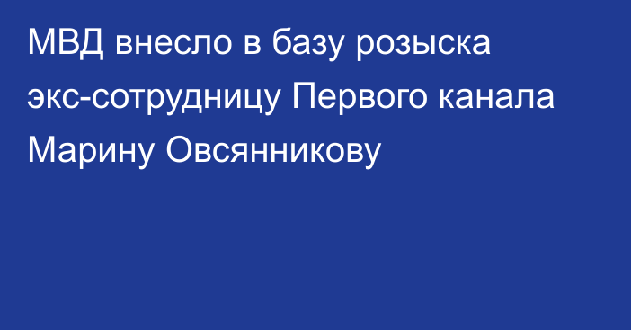 МВД внесло в базу розыска экс-сотрудницу Первого канала Марину Овсянникову
