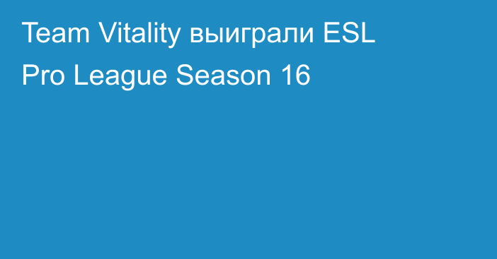 Team Vitality выиграли ESL Pro League Season 16