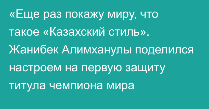 «Еще раз покажу миру, что такое «Казахский стиль». Жанибек Алимханулы поделился настроем на первую защиту титула чемпиона мира