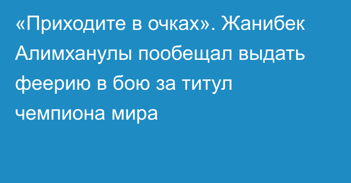 «Приходите в очках». Жанибек Алимханулы пообещал выдать феерию в бою за титул чемпиона мира