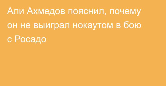 Али Ахмедов пояснил, почему он не выиграл нокаутом в бою с Росадо