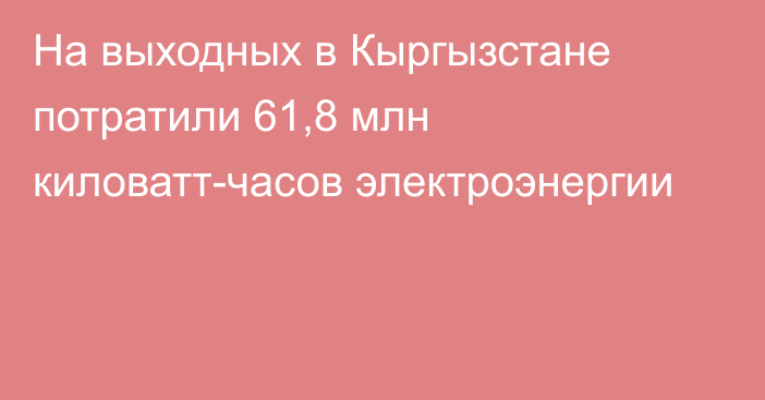 На выходных в Кыргызстане потратили 61,8 млн киловатт-часов электроэнергии