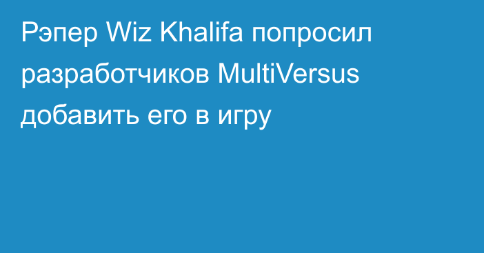 Рэпер Wiz Khalifa попросил разработчиков MultiVersus добавить его в игру