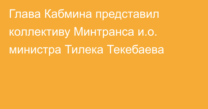 Глава Кабмина представил коллективу Минтранса и.о. министра Тилека Текебаева