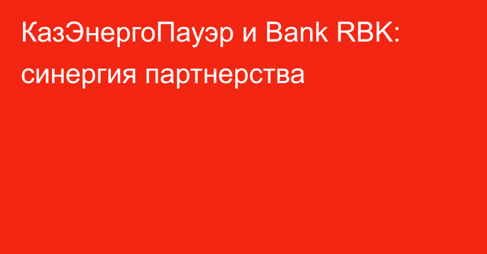 КазЭнергоПауэр и Bank RBK: синергия партнерства