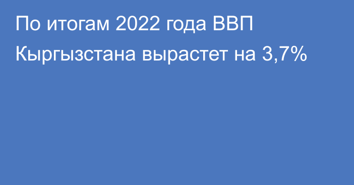 По итогам 2022 года ВВП Кыргызстана вырастет на 3,7%